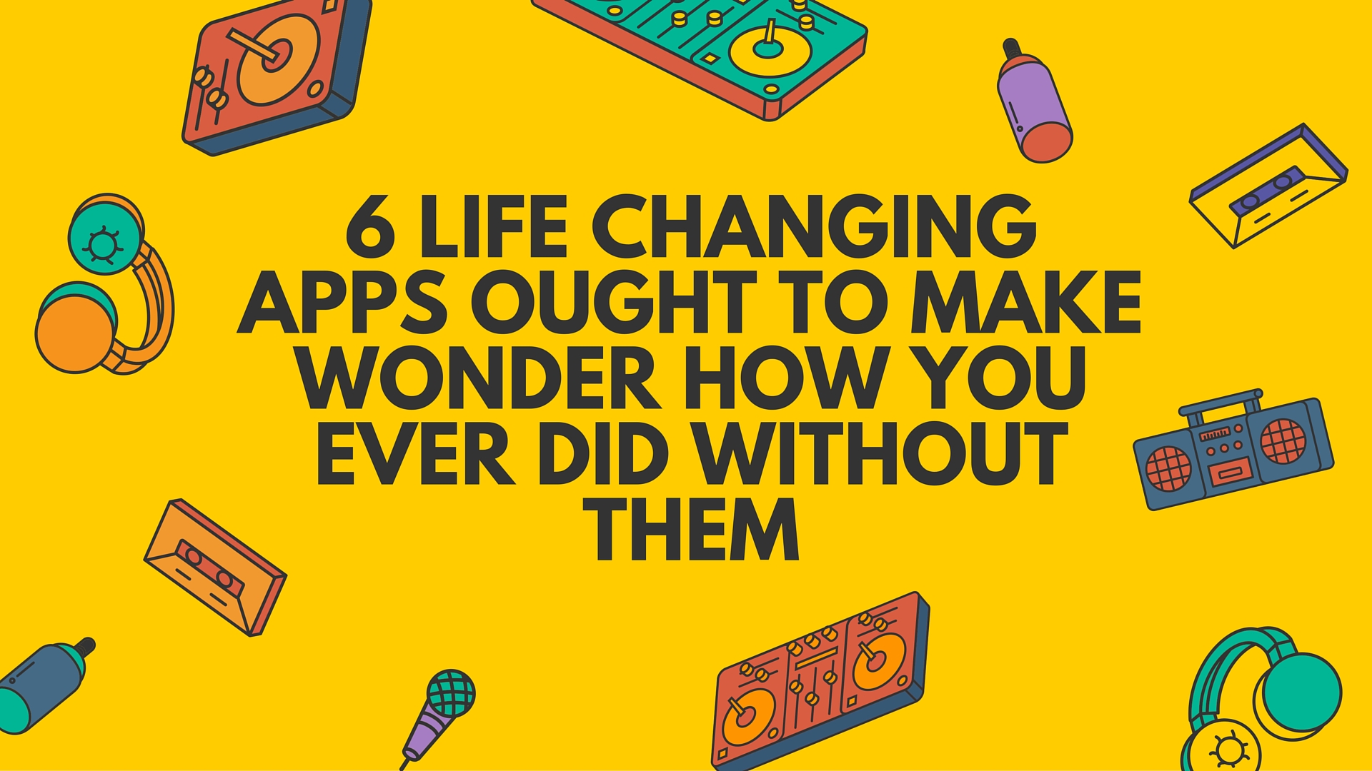 6 Life Changing Apps Ought To Make Wonder How You Ever Did Without Them