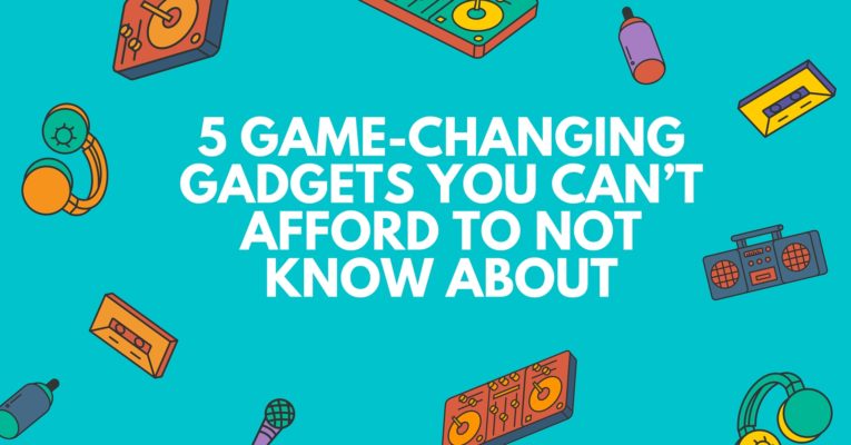 5 Game-Changing Gadgets You Can’t Afford To Not Know About