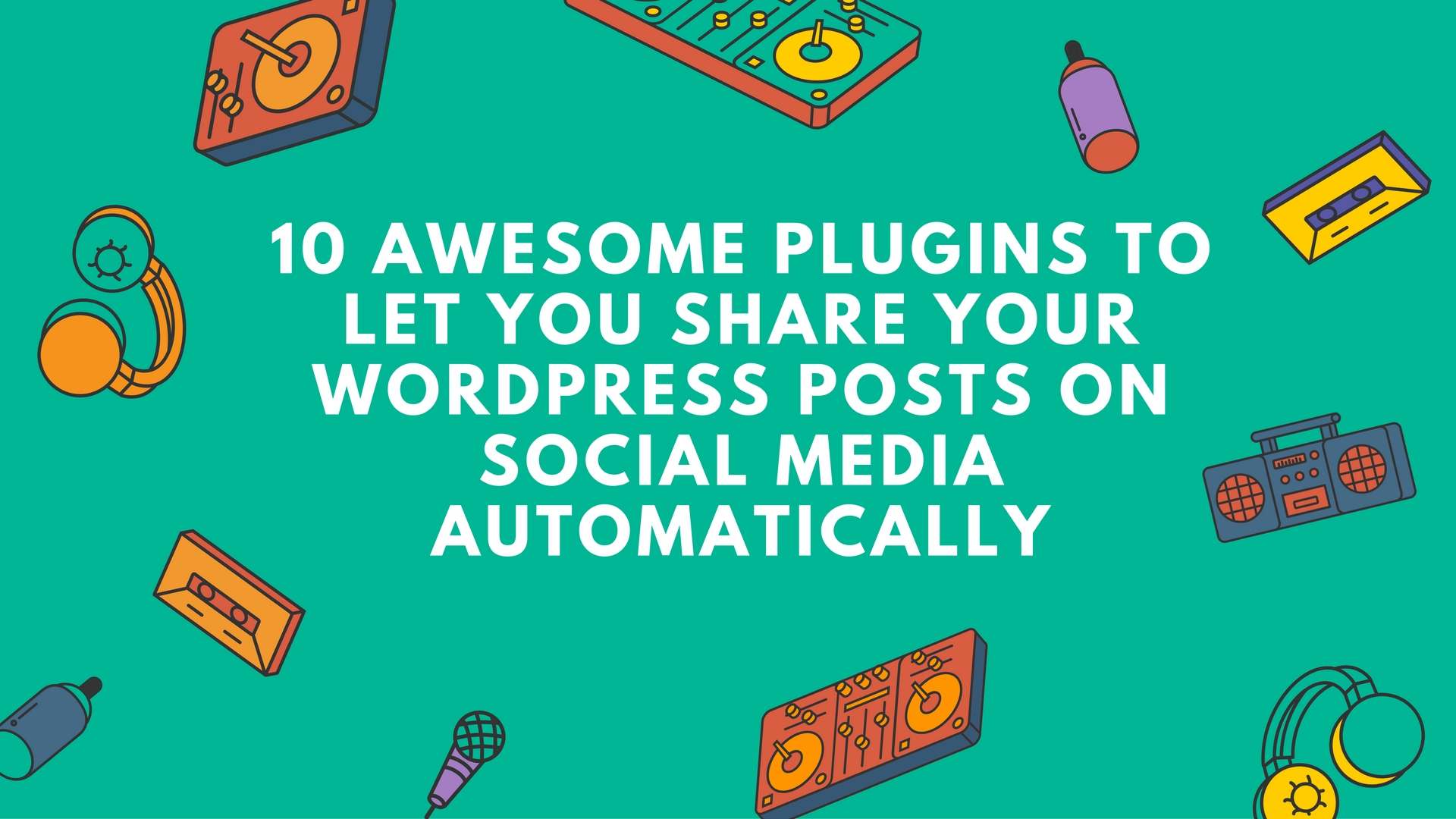 10 Awesome Plugins to Let You Share Your WordPress Posts on Social Media Automatically