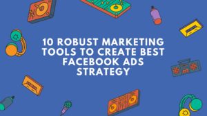 10 Robust Marketing Tools to Create Best Facebook Ads Strategy